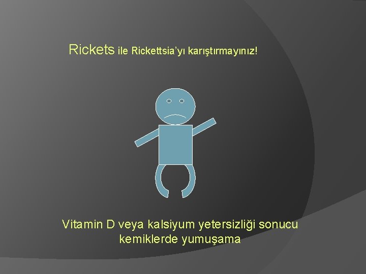 Rickets ile Rickettsia’yı karıştırmayınız! Vitamin D veya kalsiyum yetersizliği sonucu kemiklerde yumuşama 