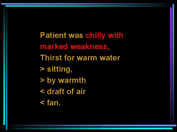 Patient was chilly with marked weakness, Thirst for warm water > sitting, > by