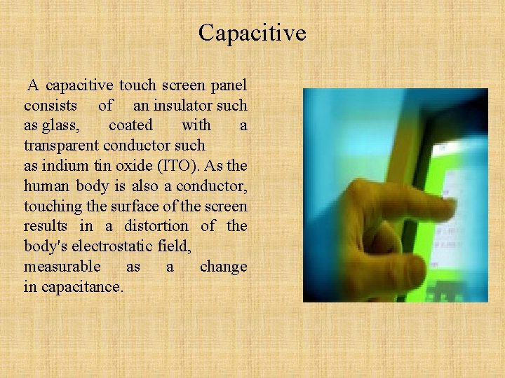 Capacitive A capacitive touch screen panel consists of an insulator such as glass, coated