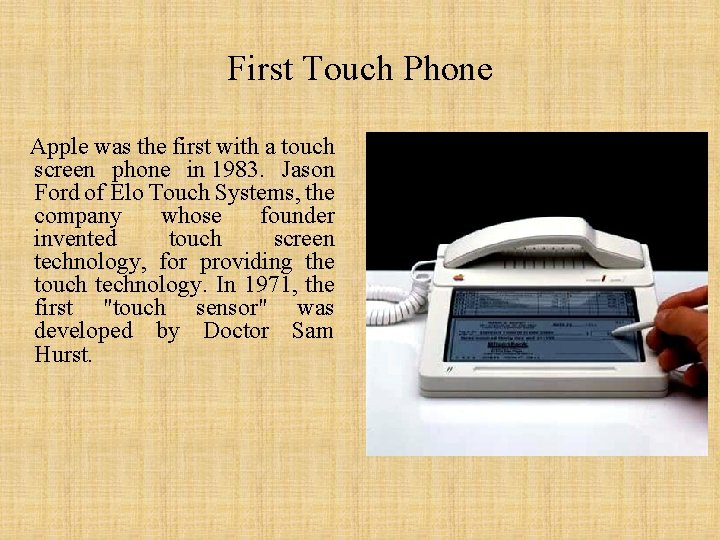First Touch Phone Apple was the first with a touch screen phone in 1983. First Touch Phone Apple was the first with a touch screen phone in 1983.