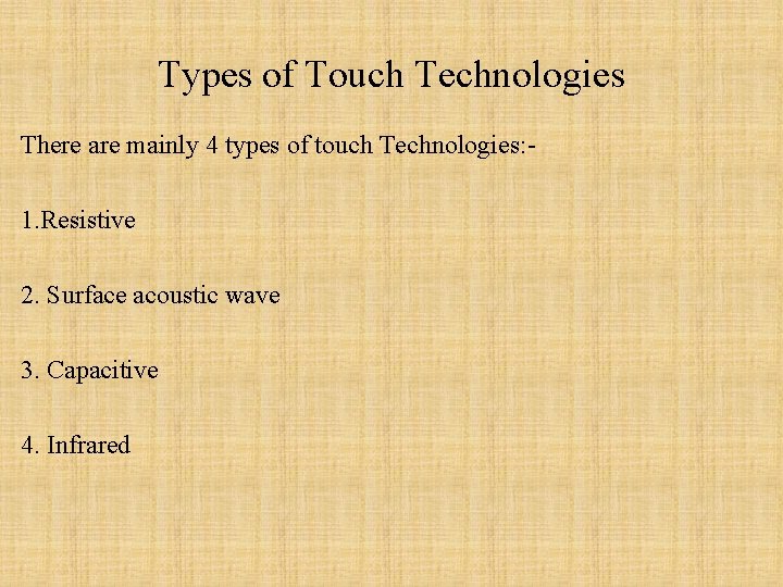 Types of Touch Technologies There are mainly 4 types of touch Technologies: 1. Resistive Types of Touch Technologies There are mainly 4 types of touch Technologies: 1. Resistive