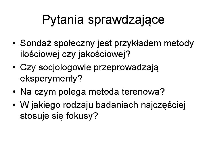 Pytania sprawdzające • Sondaż społeczny jest przykładem metody ilościowej czy jakościowej? • Czy socjologowie