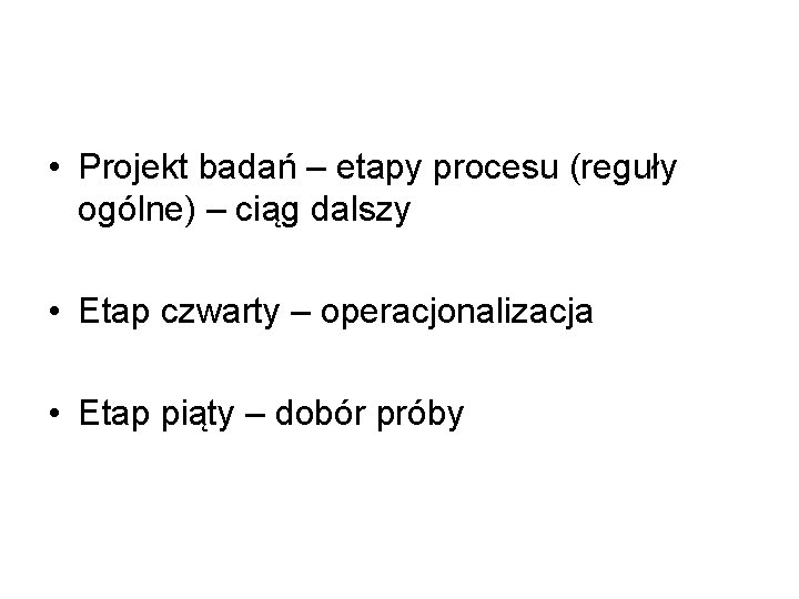  • Projekt badań – etapy procesu (reguły ogólne) – ciąg dalszy • Etap