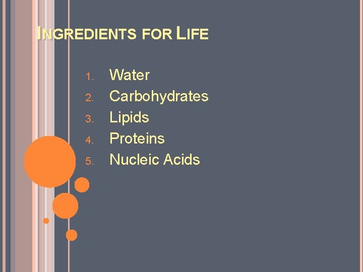 INGREDIENTS FOR LIFE 1. 2. 3. 4. 5. Water Carbohydrates Lipids Proteins Nucleic Acids