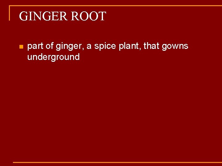 GINGER ROOT n part of ginger, a spice plant, that gowns underground 