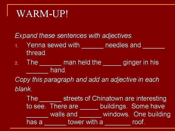 WARM-UP! Expand these sentences with adjectives. 1. Yenna sewed with ______ needles and ______