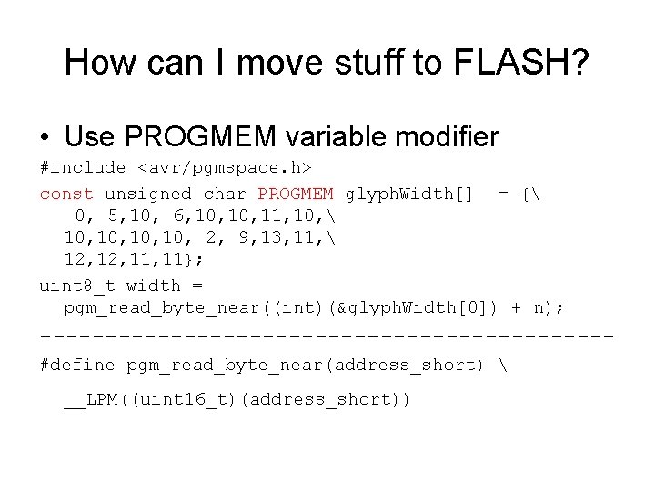 How can I move stuff to FLASH? • Use PROGMEM variable modifier #include <avr/pgmspace.