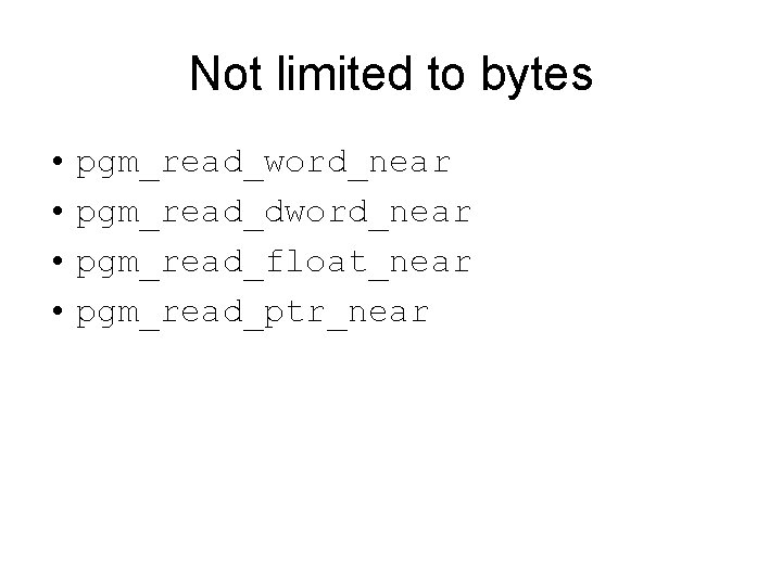 Not limited to bytes • pgm_read_word_near • pgm_read_dword_near • pgm_read_float_near • pgm_read_ptr_near 