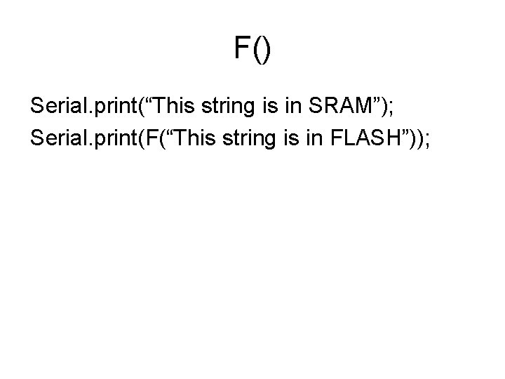 F() Serial. print(“This string is in SRAM”); Serial. print(F(“This string is in FLASH”)); 