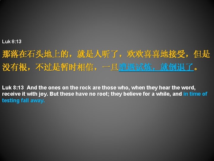 Luk 8: 13 那落在石头地上的，就是人听了，欢欢喜喜地接受，但是 没有根，不过是暂时相信，一旦遭遇试炼，就倒退了。 Luk 8: 13 And the ones on the rock