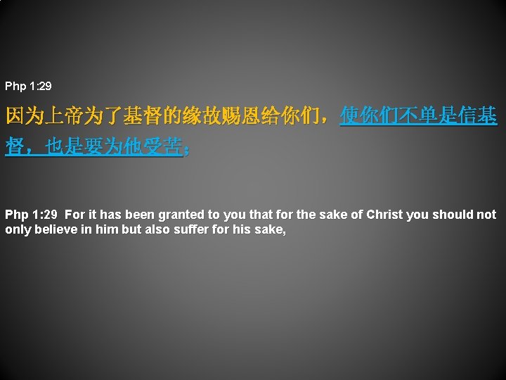 Php 1: 29 因为上帝为了基督的缘故赐恩给你们，使你们不单是信基 督，也是要为他受苦； Php 1: 29 For it has been granted to