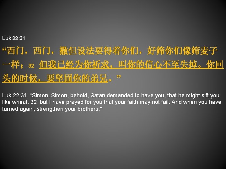 Luk 22: 31 “西门，西门，撒但设法要得着你们，好筛你们像筛麦子 一样； 32 但我已经为你祈求，叫你的信心不至失掉。你回 头的时候，要坚固你的弟兄。” Luk 22: 31 “Simon, behold, Satan