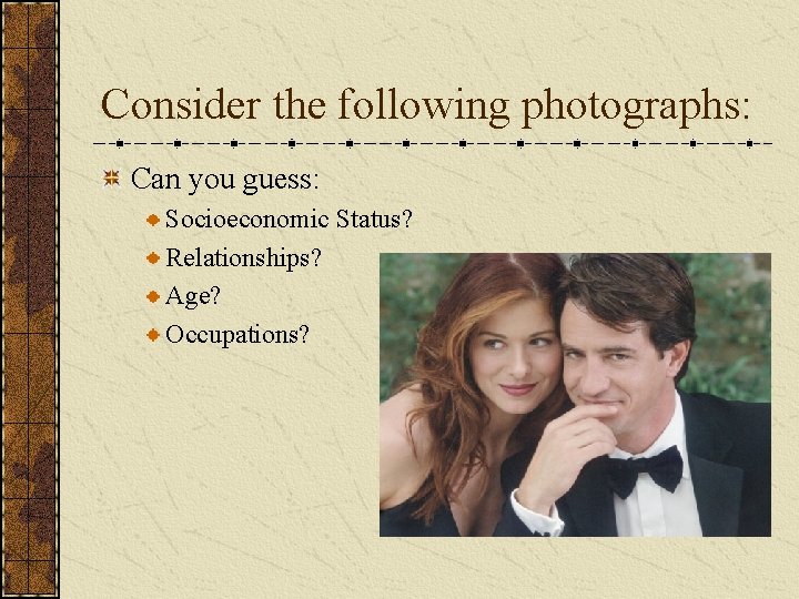 Consider the following photographs: Can you guess: Socioeconomic Status? Relationships? Age? Occupations? 