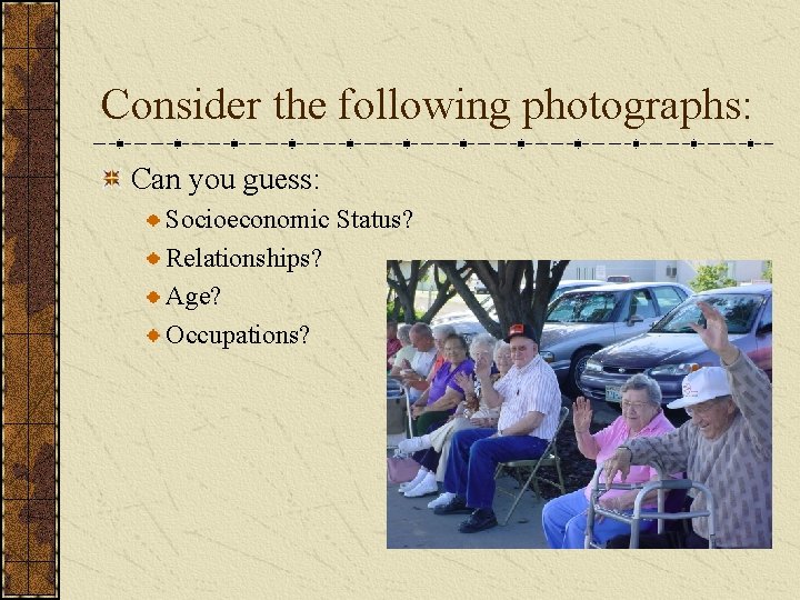 Consider the following photographs: Can you guess: Socioeconomic Status? Relationships? Age? Occupations? 