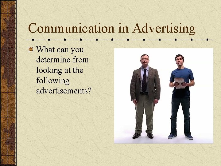 Communication in Advertising What can you determine from looking at the following advertisements? 