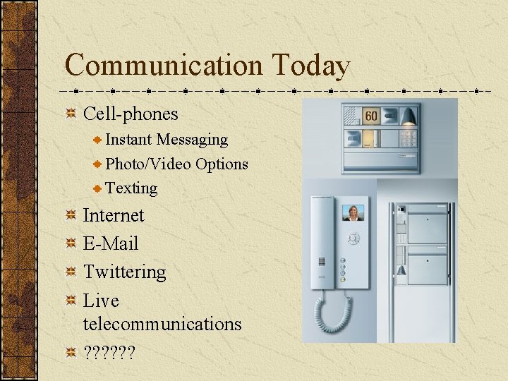 Communication Today Cell-phones Instant Messaging Photo/Video Options Texting Internet E-Mail Twittering Live telecommunications ?