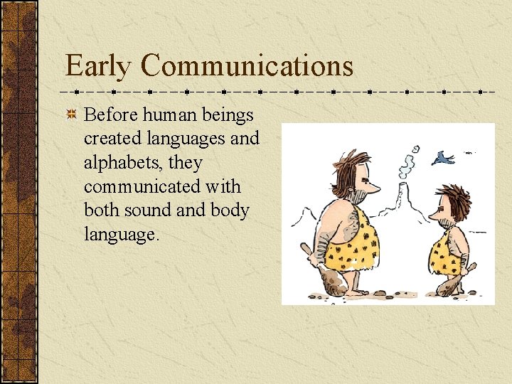 Early Communications Before human beings created languages and alphabets, they communicated with both sound