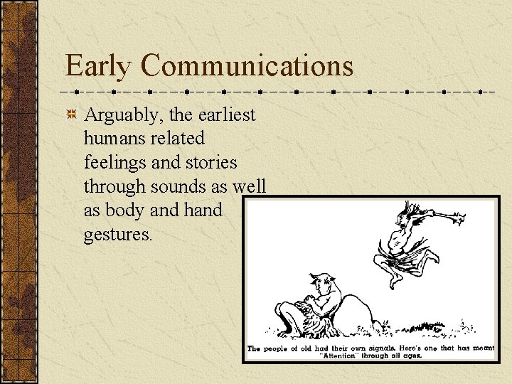 Early Communications Arguably, the earliest humans related feelings and stories through sounds as well