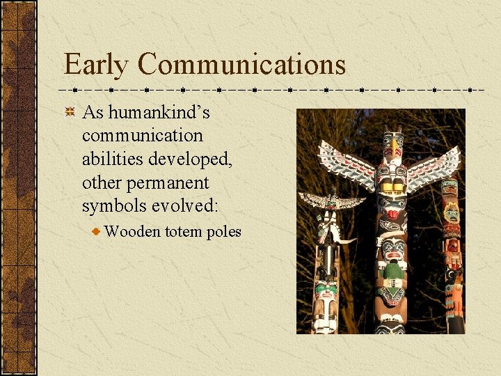 Early Communications As humankind’s communication abilities developed, other permanent symbols evolved: Wooden totem poles