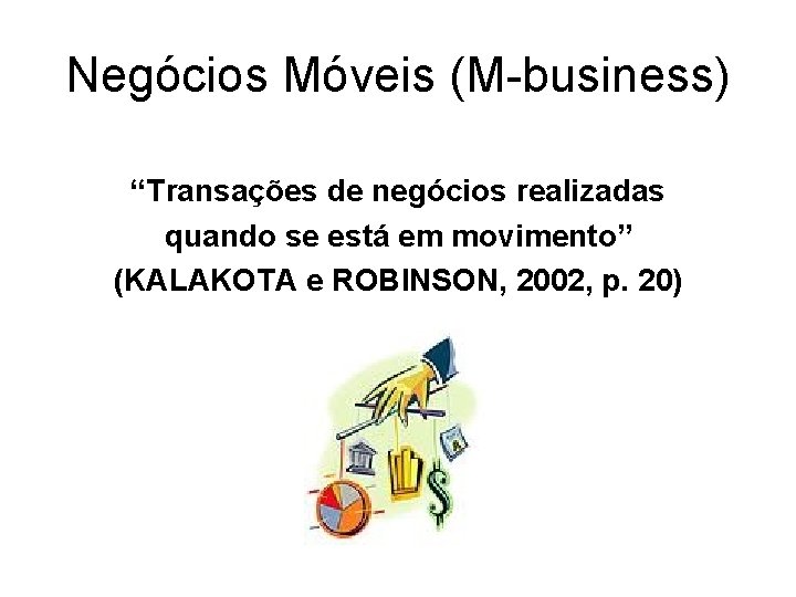 Negócios Móveis (M-business) “Transações de negócios realizadas quando se está em movimento” (KALAKOTA e