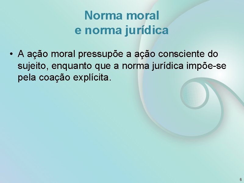 Norma moral e norma jurídica • A ação moral pressupõe a ação consciente do