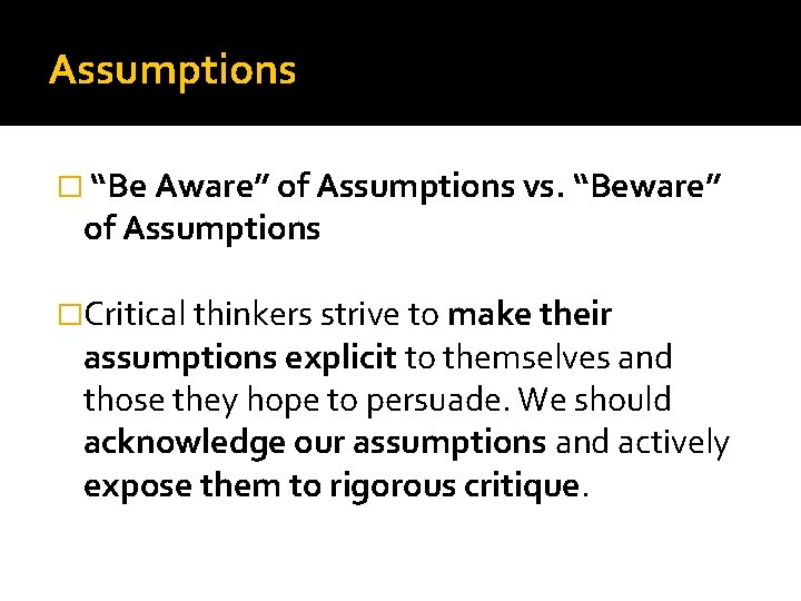 Assumptions � “Be Aware” of Assumptions vs. “Beware” of Assumptions �Critical thinkers strive to