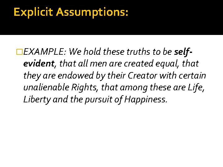 Explicit Assumptions: �EXAMPLE: We hold these truths to be self- evident, that all men