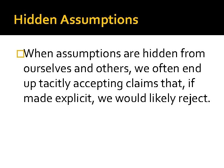 Hidden Assumptions �When assumptions are hidden from ourselves and others, we often end up