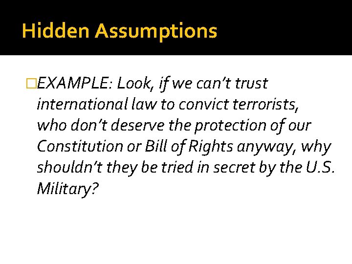 Hidden Assumptions �EXAMPLE: Look, if we can’t trust international law to convict terrorists, who