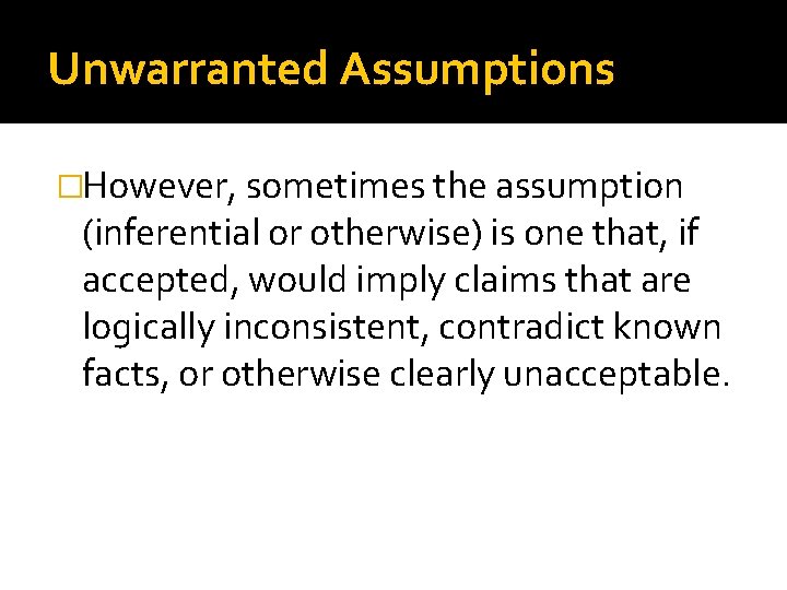 Unwarranted Assumptions �However, sometimes the assumption (inferential or otherwise) is one that, if accepted,