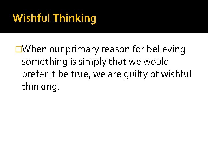 Wishful Thinking �When our primary reason for believing something is simply that we would
