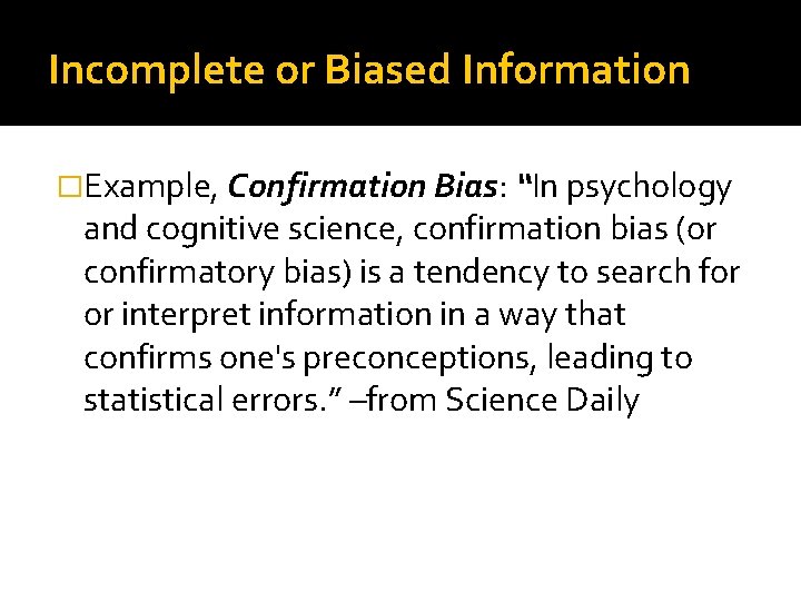 Incomplete or Biased Information �Example, Confirmation Bias: “In psychology and cognitive science, confirmation bias