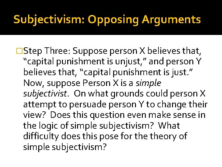 Subjectivism: Opposing Arguments �Step Three: Suppose person X believes that, “capital punishment is unjust,