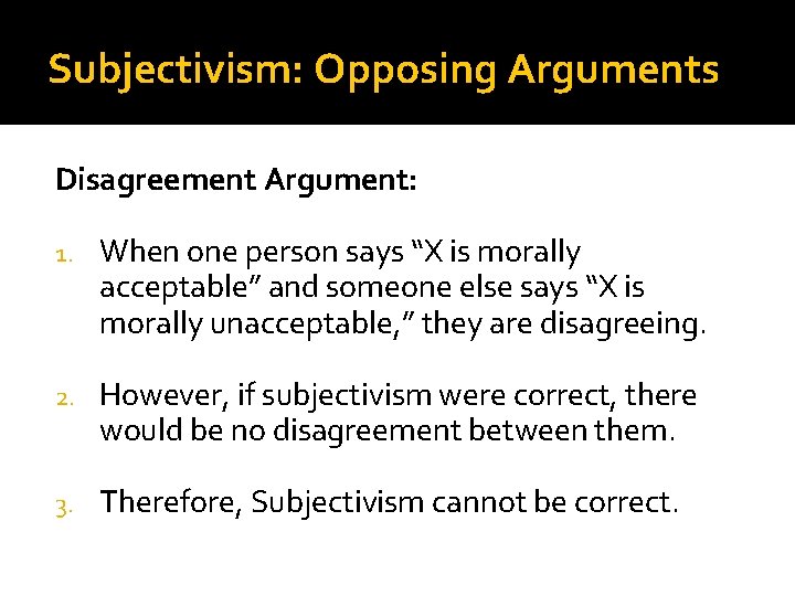 Subjectivism: Opposing Arguments Disagreement Argument: 1. When one person says “X is morally acceptable”