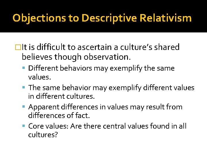 Objections to Descriptive Relativism �It is difficult to ascertain a culture’s shared believes though
