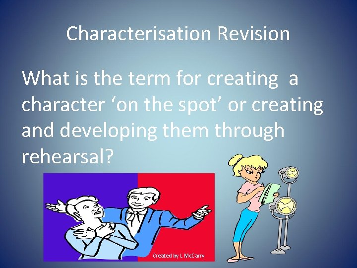 Characterisation Revision What is the term for creating a character ‘on the spot’ or