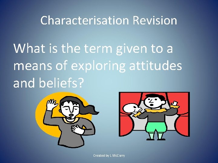 Characterisation Revision What is the term given to a means of exploring attitudes and