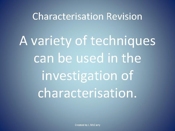 Characterisation Revision A variety of techniques can be used in the investigation of characterisation.