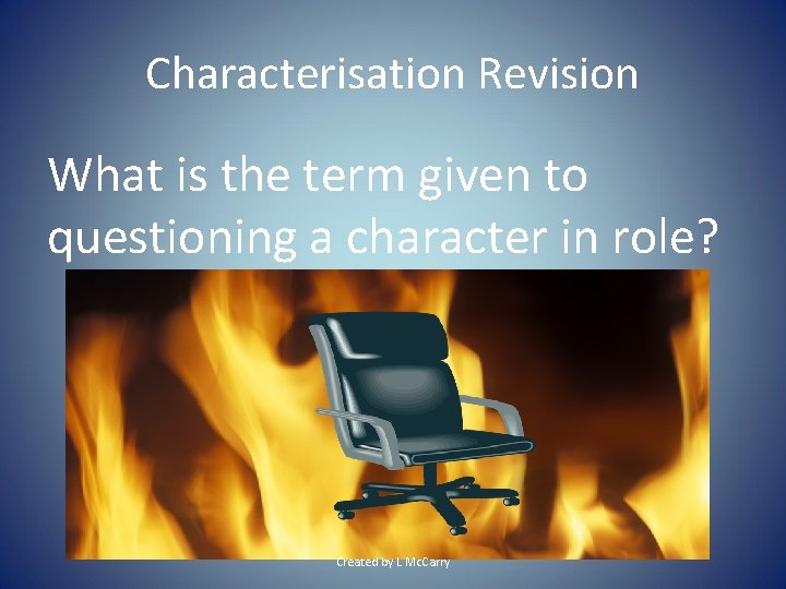 Characterisation Revision What is the term given to questioning a character in role? Created