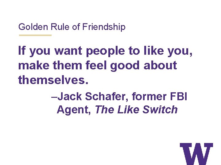Golden Rule of Friendship If you want people to like you, make them feel