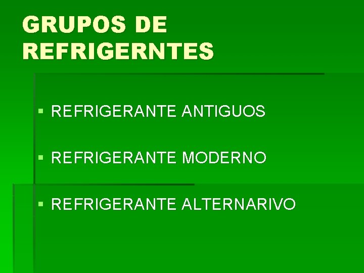 GRUPOS DE REFRIGERNTES § REFRIGERANTE ANTIGUOS § REFRIGERANTE MODERNO § REFRIGERANTE ALTERNARIVO 
