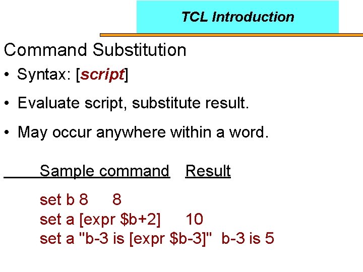 TCL Introduction Command Substitution • Syntax: [script] • Evaluate script, substitute result. • May