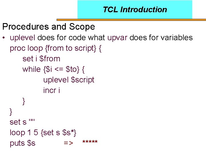 TCL Introduction Procedures and Scope • uplevel does for code what upvar does for