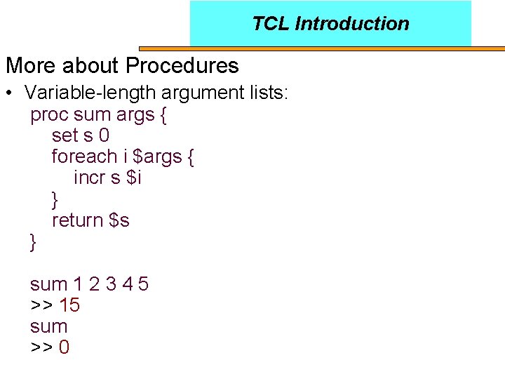 TCL Introduction More about Procedures • Variable-length argument lists: proc sum args { set