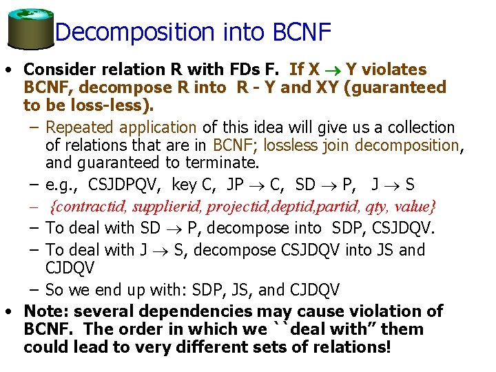 Decomposition into BCNF • Consider relation R with FDs F. If X Y violates