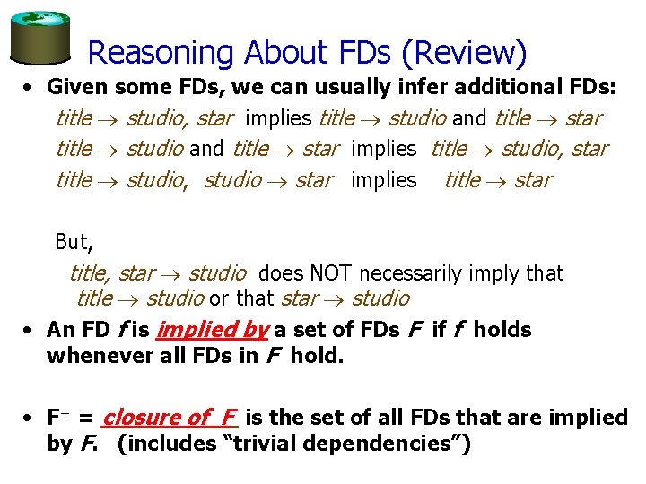 Reasoning About FDs (Review) • Given some FDs, we can usually infer additional FDs: