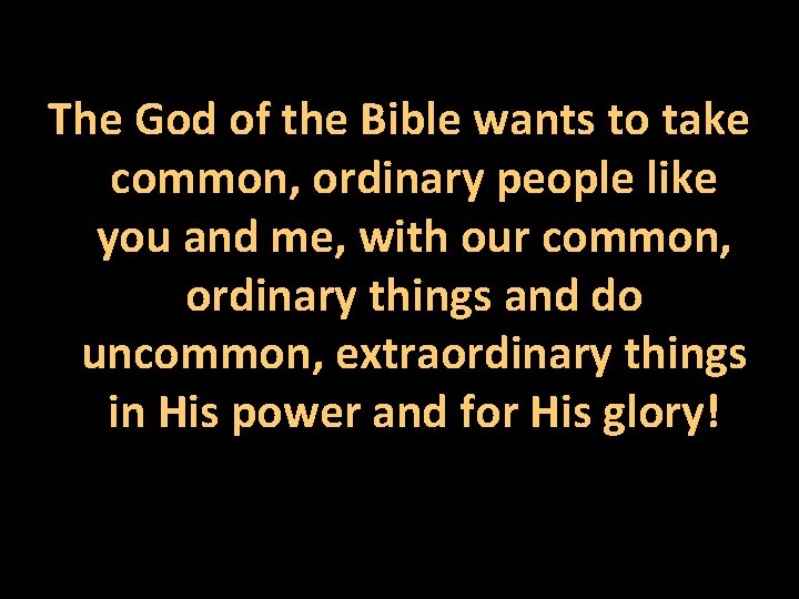 The God of the Bible wants to take common, ordinary people like you and