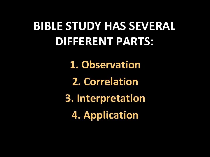 BIBLE STUDY HAS SEVERAL DIFFERENT PARTS: 1. Observation 2. Correlation 3. Interpretation 4. Application