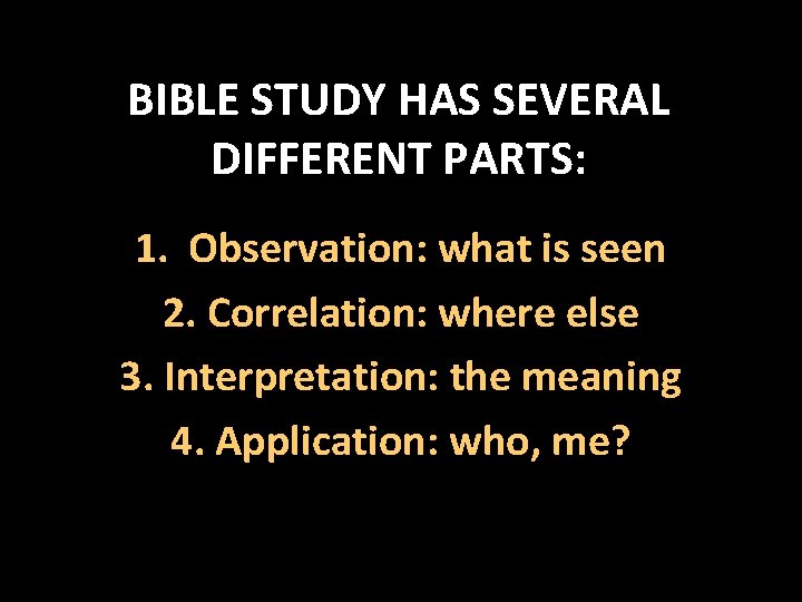 BIBLE STUDY HAS SEVERAL DIFFERENT PARTS: 1. Observation: what is seen 2. Correlation: where