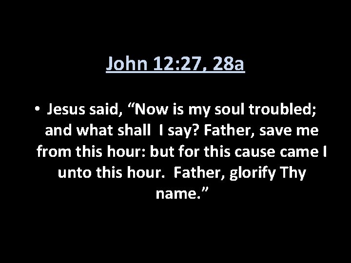 John 12: 27, 28 a • Jesus said, “Now is my soul troubled; and